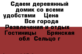 Сдаем деревянный домик со всеми удобствми. › Цена ­ 2 500 - Все города Развлечения и отдых » Гостиницы   . Брянская обл.,Сельцо г.